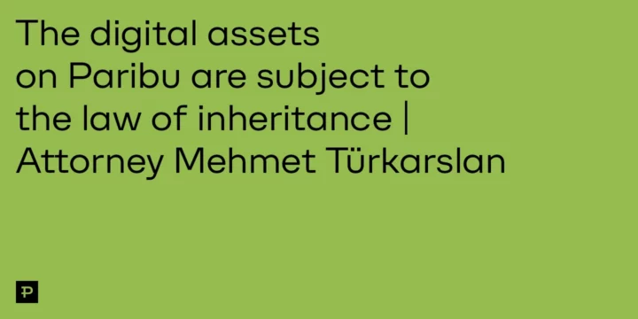 The digital assets on Paribu are subject to the law of inheritance| Attorney Mehmet Türkarslan - ParibuLog