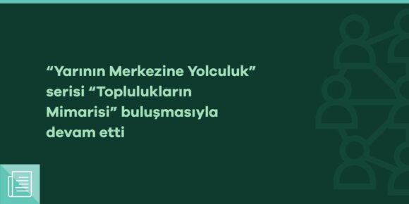 “Yarının Merkezine Yolculuk” serisi “Toplulukların Mimarisi” buluşmasıyla devam etti - ParibuLog