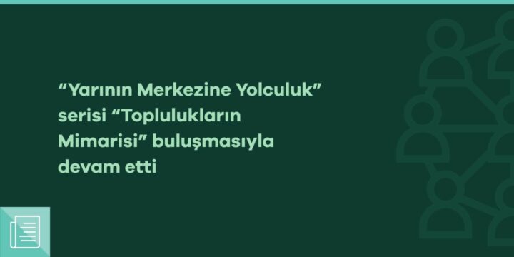 “Yarının Merkezine Yolculuk” serisi “Toplulukların Mimarisi” buluşmasıyla devam etti - ParibuLog